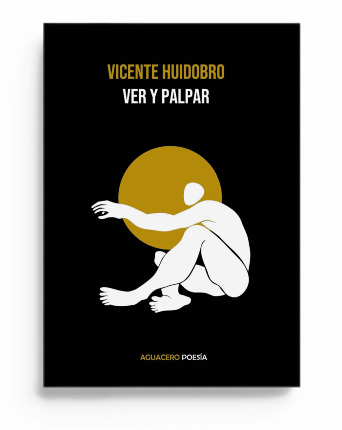 Ver y palpar, libro de poemas de Vicente Huidobro publicado por Aguacero Ediciones. Incluye los retratos de Huidobro realizados por Picasso, Hans Arp y Juan Gris